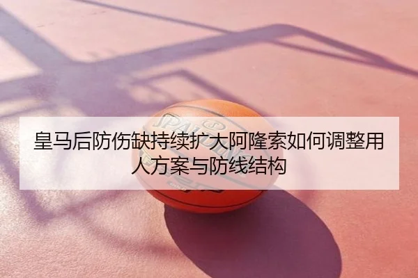 皇马后防伤缺持续扩大阿隆索如何调整用人方案与防线结构