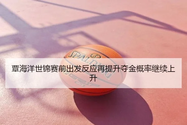 覃海洋世锦赛前出发反应再提升夺金概率继续上升