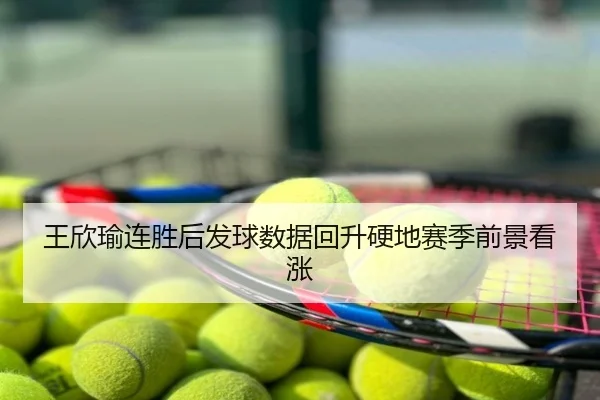 王欣瑜连胜后发球数据回升硬地赛季前景看涨